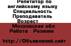 Репетитор по английскому языку › Специальность ­ Преподаватель › Возраст ­ 21 - Московская обл. Работа » Резюме   